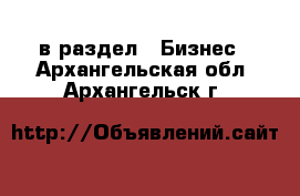  в раздел : Бизнес . Архангельская обл.,Архангельск г.